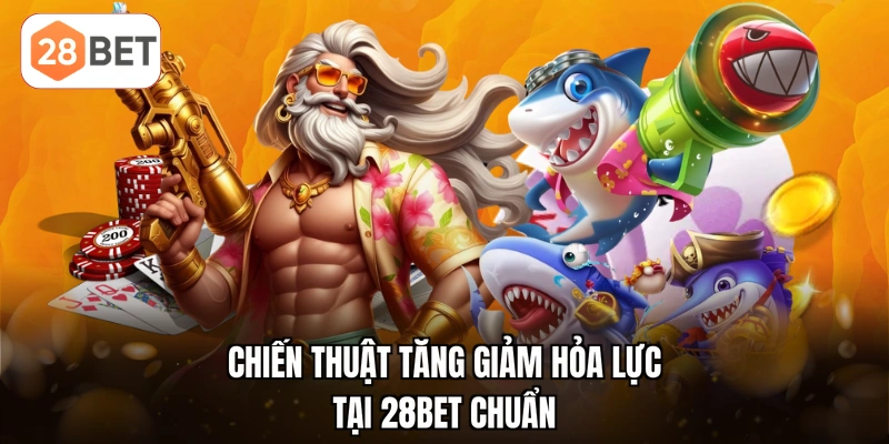 Chiến thuật tăng giảm hỏa lực tại 28BET chuẩn